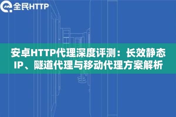 详细阅读:安卓HTTP代理深度评测:长效静态IP、隧道代理与移动代理方案解析 安卓HTTP代理深度评测:长效静态IP、隧道代理与移动代理方案解析