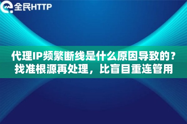 代理IP频繁断线是什么原因导致的？找准根源再处理，比盲目重连管用