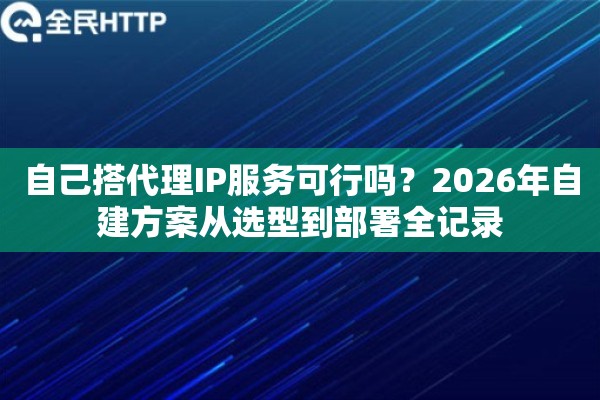 自己搭代理IP服务可行吗?2026年自建方案从选型到部署全记录 自己搭代理IP服务可行吗?2026年自建方案从选型到部署全记录