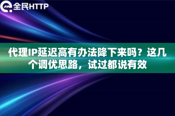 代理IP延迟高有办法降下来吗?这几个调优思路,试过都说有效 代理IP延迟高有办法降下来吗?这几个调优思路,试过都说有效