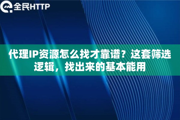 代理IP资源怎么找才靠谱？这套筛选逻辑，找出来的基本能用