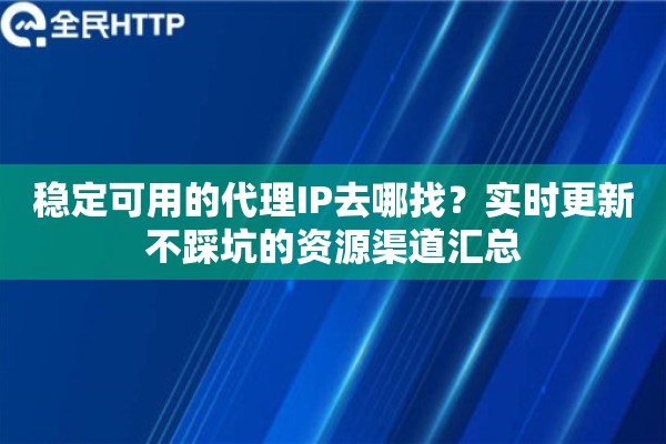 稳定可用的代理IP去哪找？实时更新不踩坑的资源渠道汇总