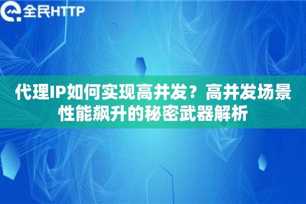代理IP如何实现高并发？高并发场景性能飙升的秘密武器解析