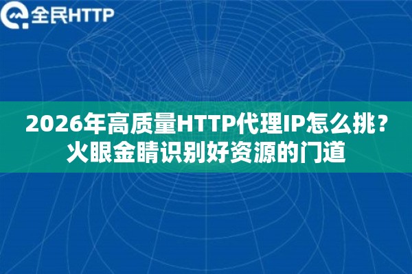 2026年高质量HTTP代理IP怎么挑？火眼金睛识别好资源的门道
