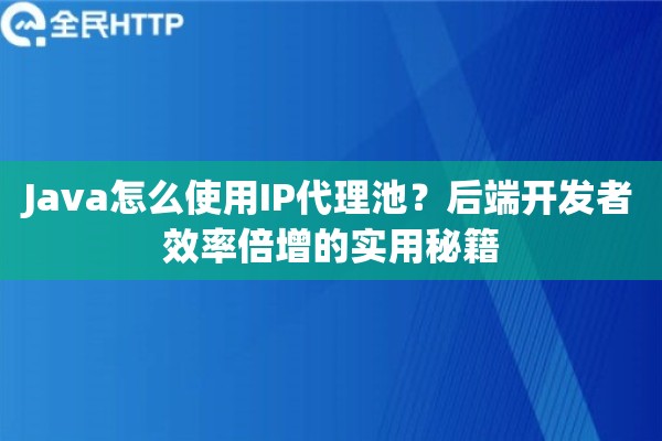 Java怎么使用IP代理池？后端开发者效率倍增的实用秘籍
