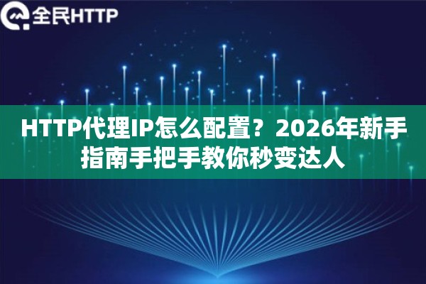 HTTP代理IP怎么配置？2026年新手指南手把手教你秒变达人