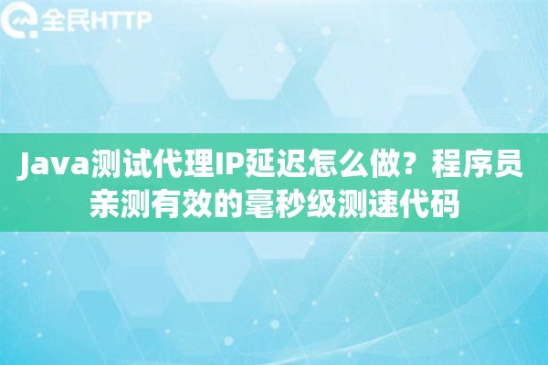 Java测试代理IP延迟怎么做?程序员亲测有效的毫秒级测速代码 Java测试代理IP延迟怎么做?程序员亲测有效的毫秒级测速代码