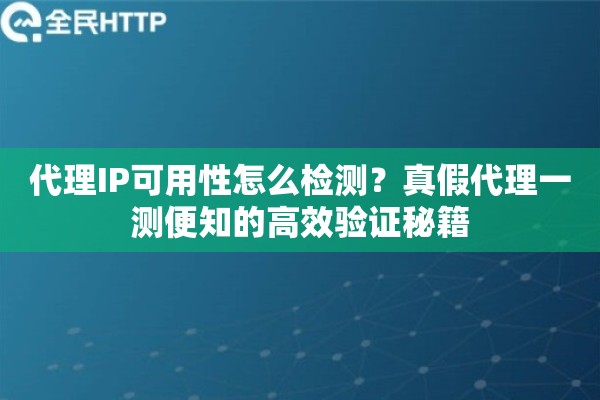 代理IP可用性怎么检测？真假代理一测便知的高效验证秘籍