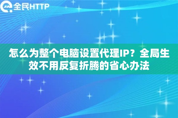 怎么为整个电脑设置代理IP？全局生效不用反复折腾的省心办法