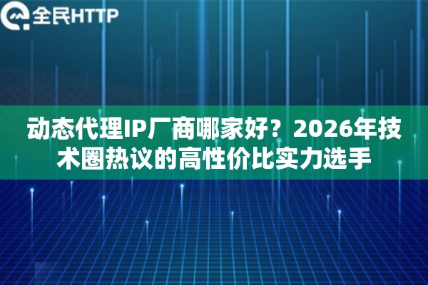 动态代理IP厂商哪家好？2026年技术圈热议的高性价比实力选手