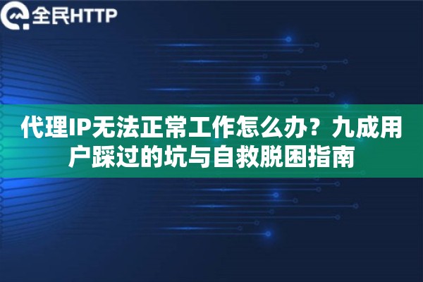 代理IP无法正常工作怎么办？九成用户踩过的坑与自救脱困指南