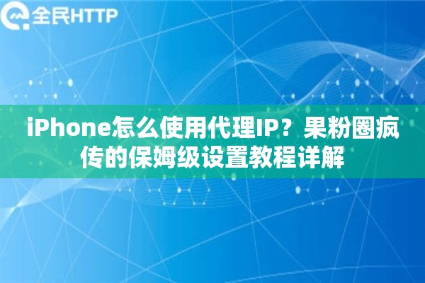 iPhone怎么使用代理IP？果粉圈疯传的保姆级设置教程详解
