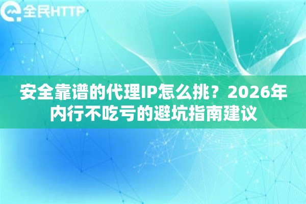 安全靠谱的代理IP怎么挑?2026年内行不吃亏的避坑指南建议 安全靠谱的代理IP怎么挑?2026年内行不吃亏的避坑指南建议