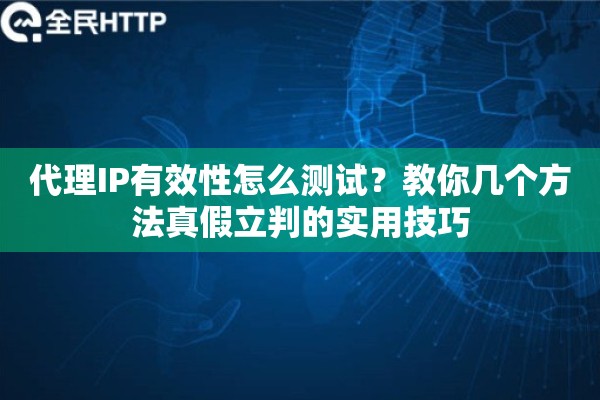 代理IP有效性怎么测试？教你几个方法真假立判的实用技巧