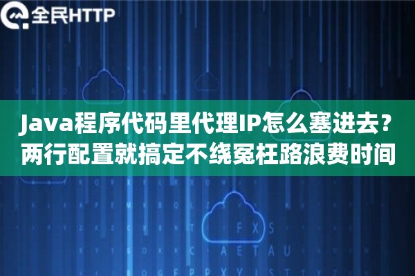 Java程序代码里代理IP怎么塞进去？两行配置就搞定不绕冤枉路浪费时间