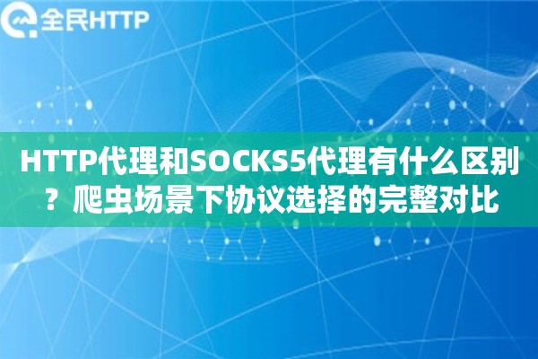 HTTP代理和SOCKS5代理有什么区别？爬虫场景下协议选择的完整对比