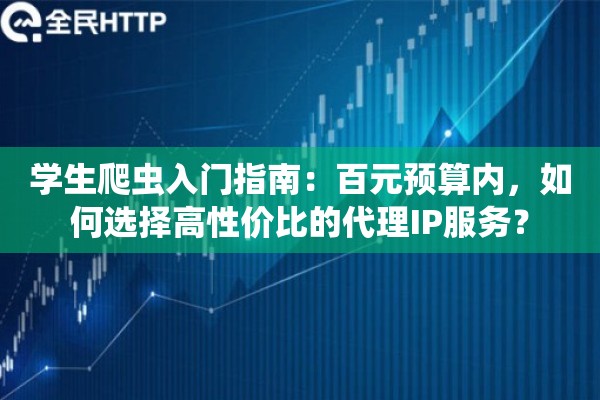 学生爬虫入门指南：百元预算内，如何选择高性价比的代理IP服务？
