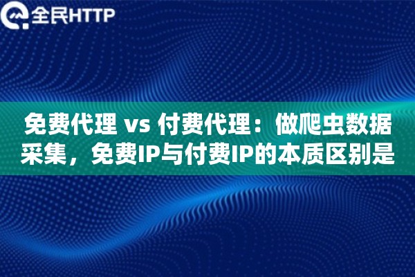 免费代理 vs 付费代理：做爬虫数据采集，免费IP与付费IP的本质区别是什么？