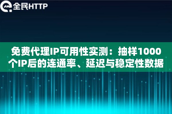 免费代理IP可用性实测:抽样1000个IP后的连通率、延迟与稳定性数据报告 免费代理IP可用性实测:抽样1000个IP后的连通率、延迟与稳定性数据报告