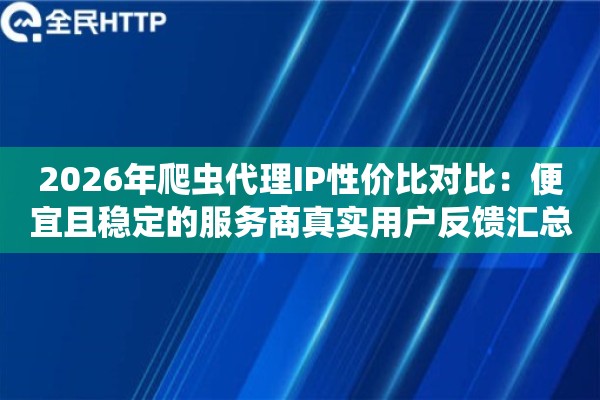 详细阅读:2026年爬虫代理IP性价比对比:便宜且稳定的服务商真实用户反馈汇总 2026年爬虫代理IP性价比对比:便宜且稳定的服务商真实用户反馈汇总