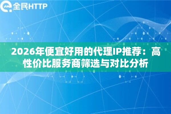 详细阅读:2026年便宜好用的代理IP推荐:高性价比服务商筛选与对比分析 2026年便宜好用的代理IP推荐:高性价比服务商筛选与对比分析