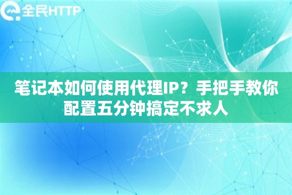 笔记本如何使用代理IP?手把手教你配置五分钟搞定不求人 笔记本如何使用代理IP?手把手教你配置五分钟搞定不求人