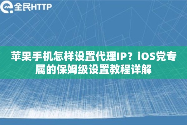 苹果手机怎样设置代理IP？iOS党专属的保姆级设置教程详解