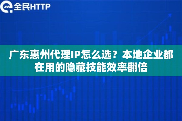 广东惠州代理IP怎么选?本地企业都在用的隐藏技能效率翻倍 广东惠州代理IP怎么选?本地企业都在用的隐藏技能效率翻倍