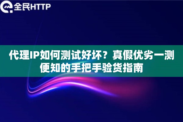 代理IP如何测试好坏？真假优劣一测便知的手把手验货指南
