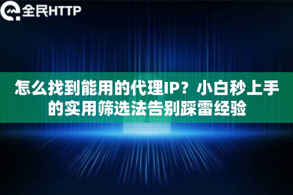 怎么找到能用的代理IP?小白秒上手的实用筛选法告别踩雷经验 怎么找到能用的代理IP?小白秒上手的实用筛选法告别踩雷经验