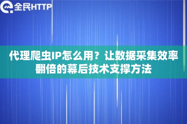 代理爬虫IP怎么用?让数据采集效率翻倍的幕后技术支撑方法 代理爬虫IP怎么用?让数据采集效率翻倍的幕后技术支撑方法
