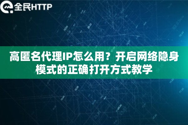 高匿名代理IP怎么用?开启网络隐身模式的正确打开方式教学 高匿名代理IP怎么用?开启网络隐身模式的正确打开方式教学