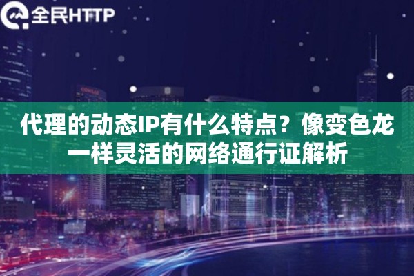 代理的动态IP有什么特点？像变色龙一样灵活的网络通行证解析