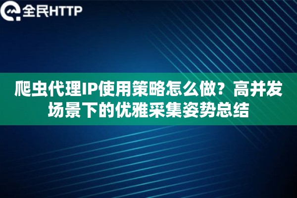 爬虫代理IP使用策略怎么做？高并发场景下的优雅采集姿势总结