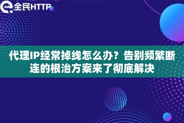 代理IP经常掉线怎么办？告别频繁断连的根治方案来了彻底解决
