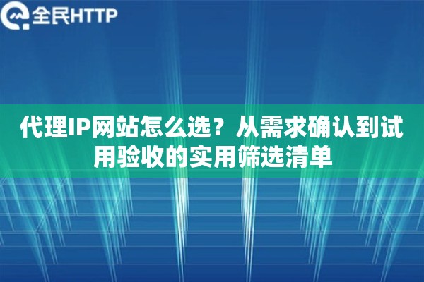 代理IP网站怎么选？从需求确认到试用验收的实用筛选清单