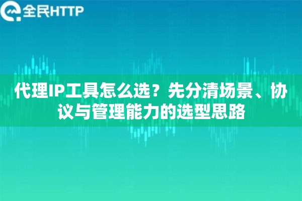 代理IP工具怎么选？先分清场景、协议与管理能力的选型思路