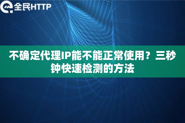 不确定代理IP能不能正常使用？三秒钟快速检测的方法