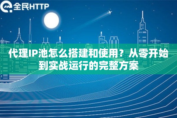 详细阅读:代理IP池怎么搭建和使用?从零开始到实战运行的完整方案 代理IP池怎么搭建和使用?从零开始到实战运行的完整方案