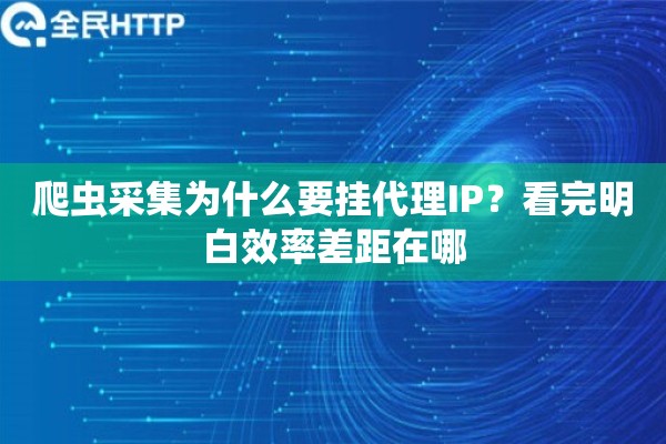 爬虫采集为什么要挂代理IP？看完明白效率差距在哪