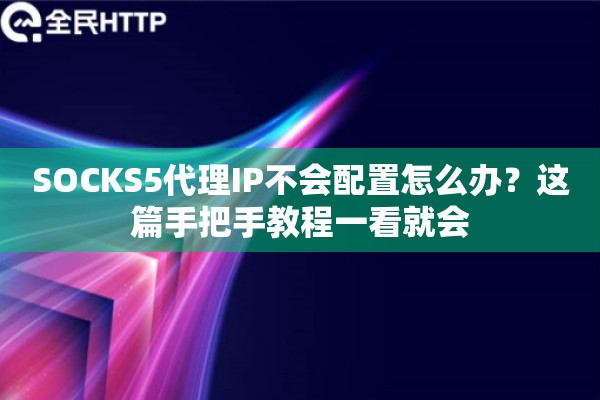 SOCKS5代理IP不会配置怎么办？这篇手把手教程一看就会