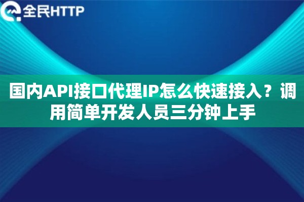 国内API接口代理IP怎么快速接入？调用简单开发人员三分钟上手
