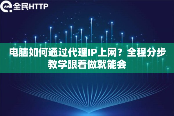 电脑如何通过代理IP上网？全程分步教学跟着做就能会