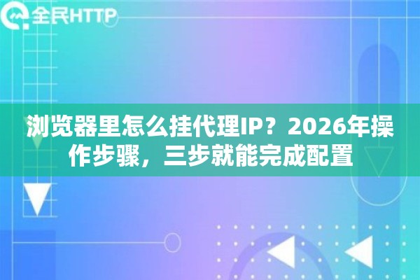 浏览器里怎么挂代理IP？2026年操作步骤，三步就能完成配置