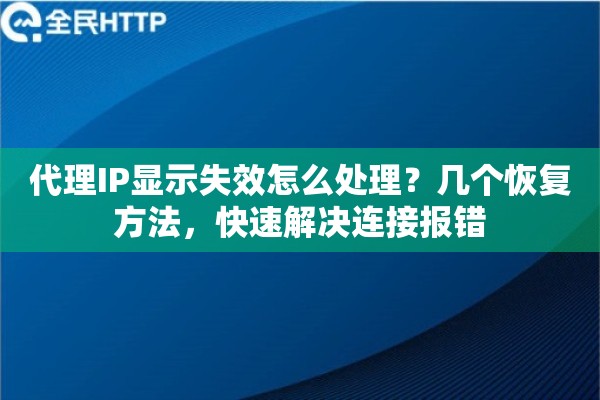 代理IP显示失效怎么处理？几个恢复方法，快速解决连接报错