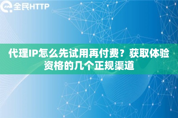 代理IP怎么先试用再付费？获取体验资格的几个正规渠道