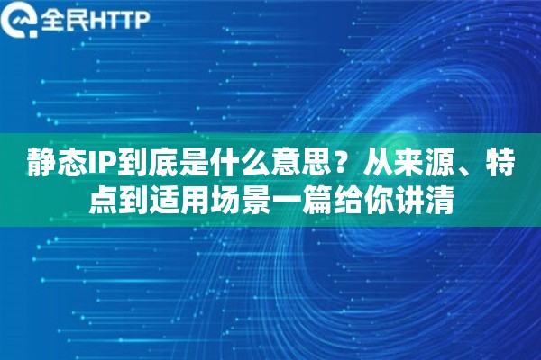 静态IP到底是什么意思？从来源、特点到适用场景一篇给你讲清