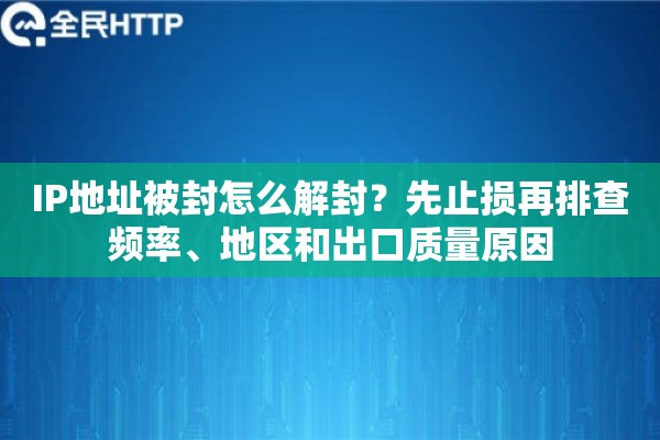 IP地址被封怎么解封？先止损再排查频率、地区和出口质量原因