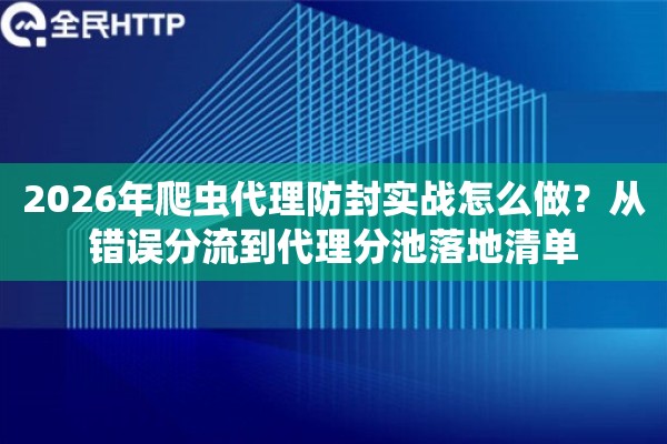 2026年爬虫代理防封实战怎么做？从错误分流到代理分池落地清单