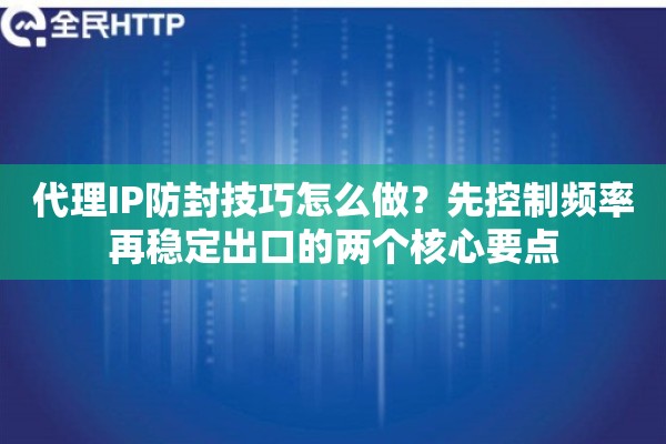 代理IP防封技巧怎么做？先控制频率再稳定出口的两个核心要点